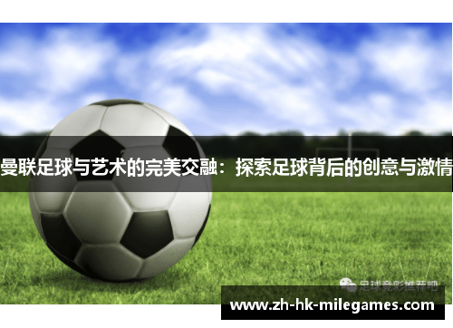 曼联足球与艺术的完美交融：探索足球背后的创意与激情