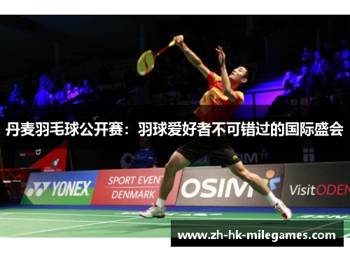 丹麦羽毛球公开赛：羽球爱好者不可错过的国际盛会