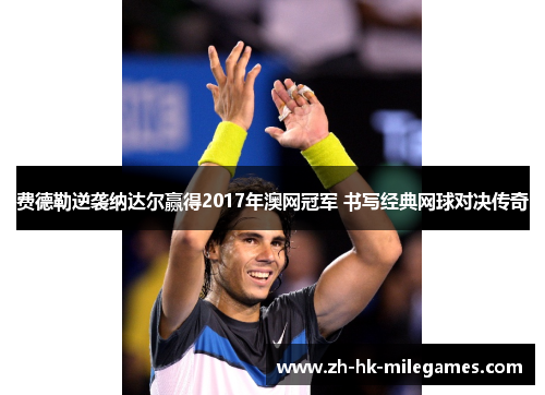 费德勒逆袭纳达尔赢得2017年澳网冠军 书写经典网球对决传奇
