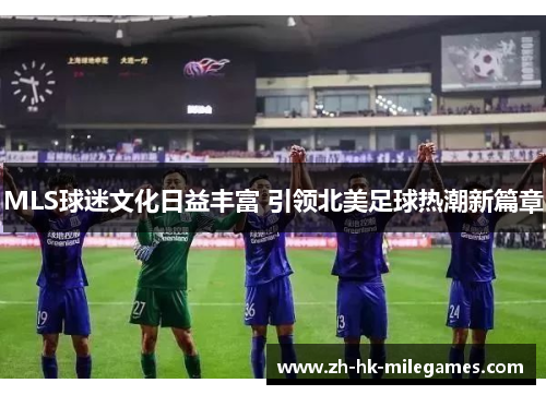 MLS球迷文化日益丰富 引领北美足球热潮新篇章