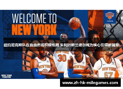 纽约尼克斯队在自由市场积极布局 朱利叶斯兰德尔成为核心引领新篇章