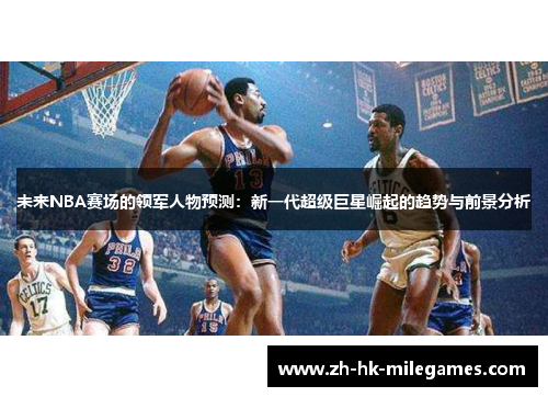 未来NBA赛场的领军人物预测：新一代超级巨星崛起的趋势与前景分析