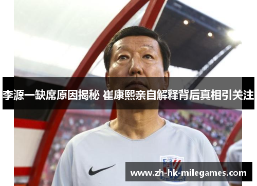 李源一缺席原因揭秘 崔康熙亲自解释背后真相引关注