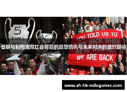 曼联与利物浦双红会背后的恩怨情仇与未来对决的激烈期待