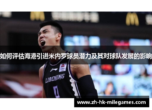 如何评估海港引进米内罗球员潜力及其对球队发展的影响