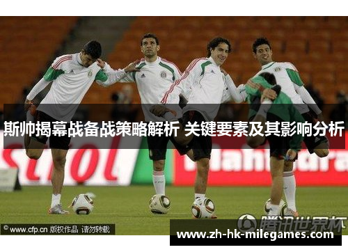 斯帅揭幕战备战策略解析 关键要素及其影响分析