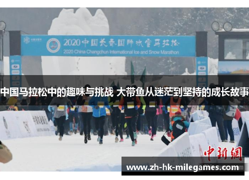 中国马拉松中的趣味与挑战 大带鱼从迷茫到坚持的成长故事