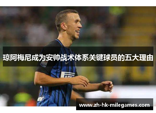 琼阿梅尼成为安帅战术体系关键球员的五大理由