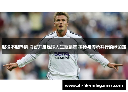 退役不退热情 肖智开启足球人生新篇章 拼搏与传承并行的绿茵路