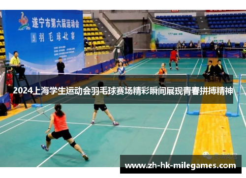 2024上海学生运动会羽毛球赛场精彩瞬间展现青春拼搏精神