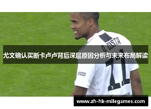 尤文确认买断卡卢卢背后深层原因分析与未来布局解读