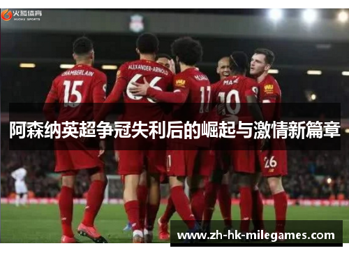 阿森纳英超争冠失利后的崛起与激情新篇章