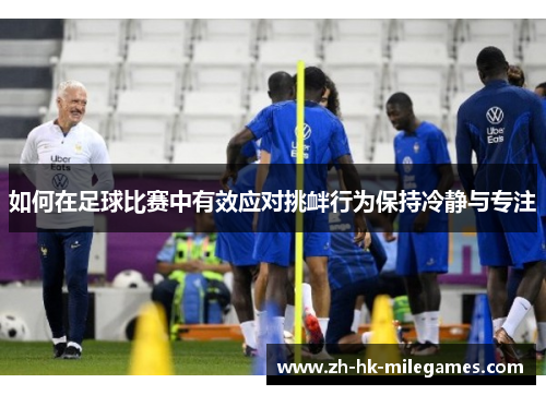 如何在足球比赛中有效应对挑衅行为保持冷静与专注