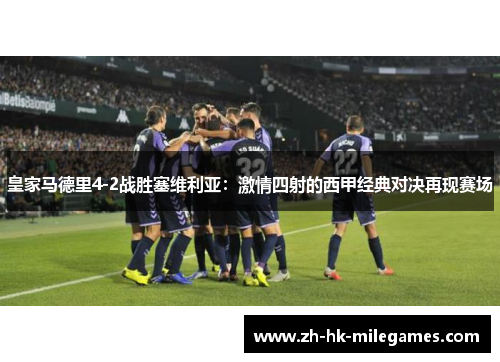 皇家马德里4-2战胜塞维利亚：激情四射的西甲经典对决再现赛场