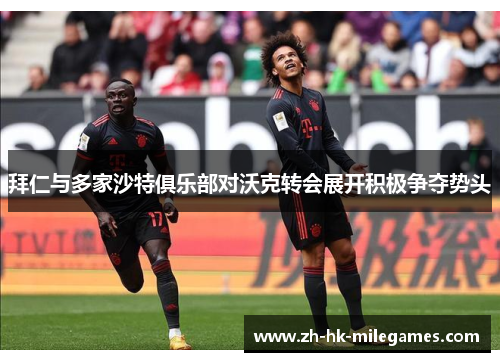 拜仁与多家沙特俱乐部对沃克转会展开积极争夺势头