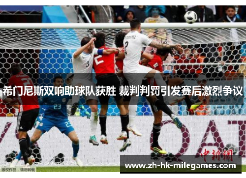 希门尼斯双响助球队获胜 裁判判罚引发赛后激烈争议