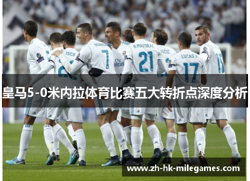 皇马5-0米内拉体育比赛五大转折点深度分析