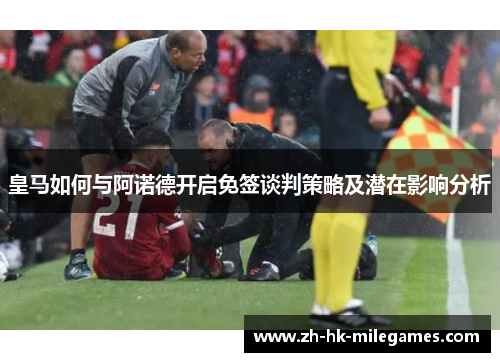 皇马如何与阿诺德开启免签谈判策略及潜在影响分析