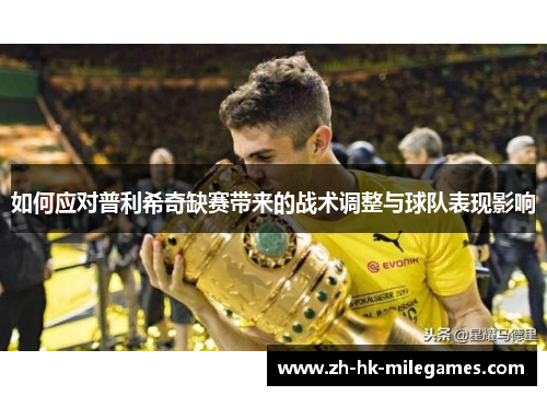 如何应对普利希奇缺赛带来的战术调整与球队表现影响