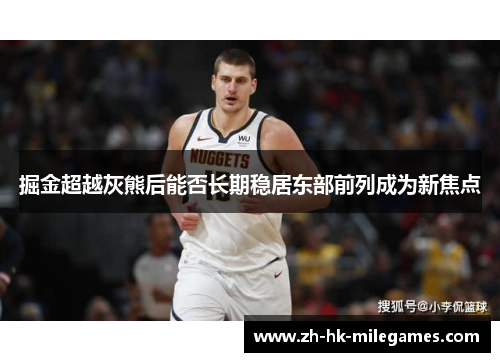 掘金超越灰熊后能否长期稳居东部前列成为新焦点