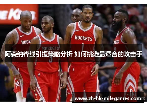 阿森纳锋线引援策略分析 如何挑选最适合的攻击手