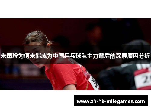 朱雨玲为何未能成为中国乒乓球队主力背后的深层原因分析