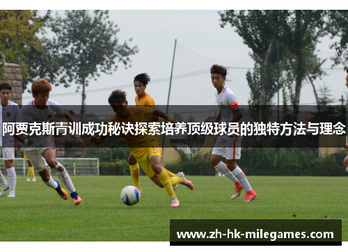 阿贾克斯青训成功秘诀探索培养顶级球员的独特方法与理念