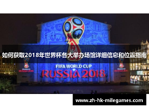 如何获取2018年世界杯各大举办场馆详细信息和位置指南