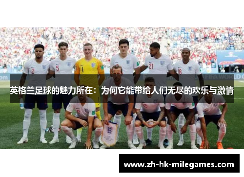 英格兰足球的魅力所在：为何它能带给人们无尽的欢乐与激情