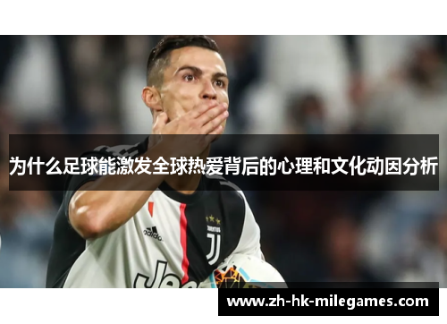 为什么足球能激发全球热爱背后的心理和文化动因分析