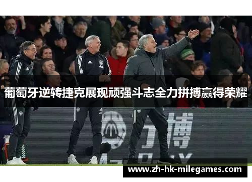 葡萄牙逆转捷克展现顽强斗志全力拼搏赢得荣耀