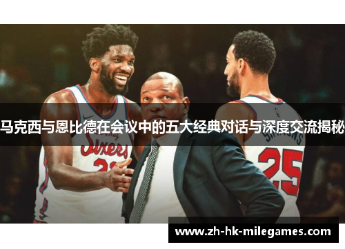 马克西与恩比德在会议中的五大经典对话与深度交流揭秘