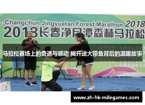 马拉松赛场上的奇遇与感动 揭开送大带鱼背后的温暖故事