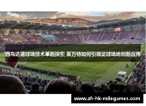 西乌达德球场技术革新探索 莱万特如何引领足球场地创新应用