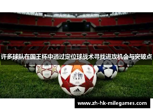 许多球队在国王杯中通过定位球战术寻找进攻机会与突破点 许多球队在国王杯中通过定位球战术寻找进攻机会与突破点