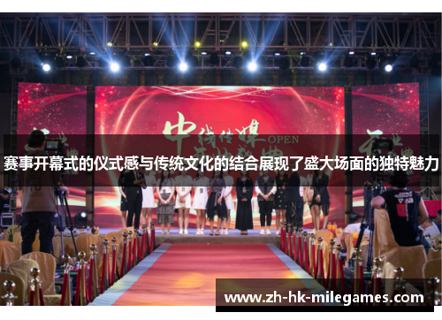 赛事开幕式的仪式感与传统文化的结合展现了盛大场面的独特魅力