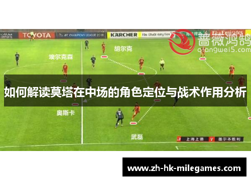 如何解读莫塔在中场的角色定位与战术作用分析 如何解读莫塔在中场的角色定位与战术作用分析