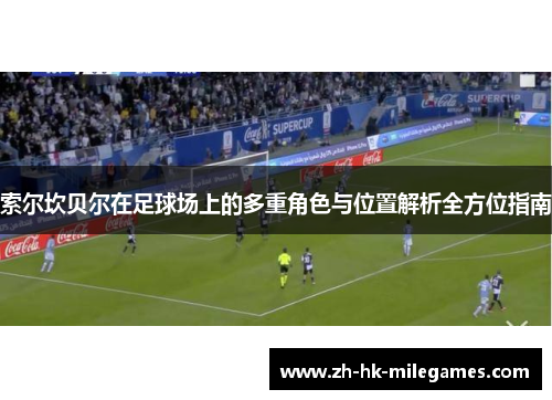 索尔坎贝尔在足球场上的多重角色与位置解析全方位指南