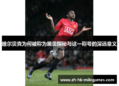 维尔贝克为何被称为黑贝探秘与这一称号的深远意义