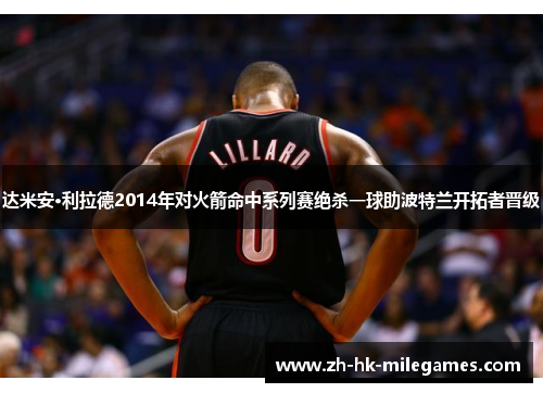 达米安·利拉德2014年对火箭命中系列赛绝杀一球助波特兰开拓者晋级