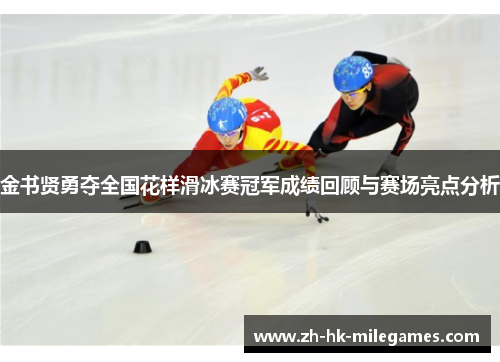 金书贤勇夺全国花样滑冰赛冠军成绩回顾与赛场亮点分析