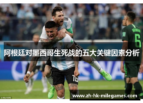 阿根廷对墨西哥生死战的五大关键因素分析 阿根廷对墨西哥生死战的五大关键因素分析