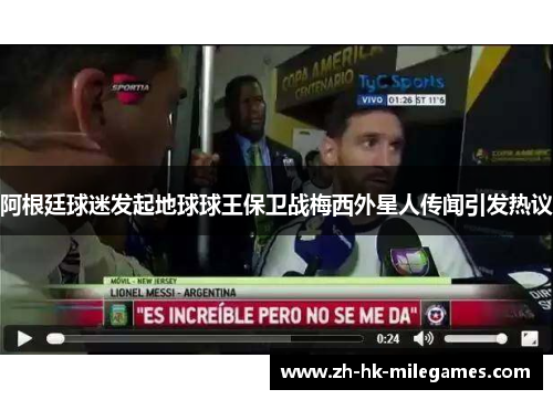 阿根廷球迷发起地球球王保卫战梅西外星人传闻引发热议 阿根廷球迷发起地球球王保卫战梅西外星人传闻引发热议