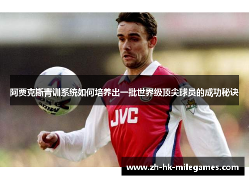 阿贾克斯青训系统如何培养出一批世界级顶尖球员的成功秘诀