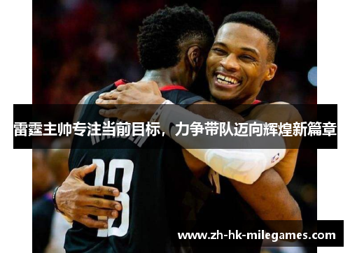 雷霆主帅专注当前目标,力争带队迈向辉煌新篇章 雷霆主帅专注当前目标,力争带队迈向辉煌新篇章