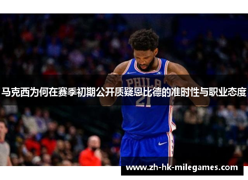马克西为何在赛季初期公开质疑恩比德的准时性与职业态度